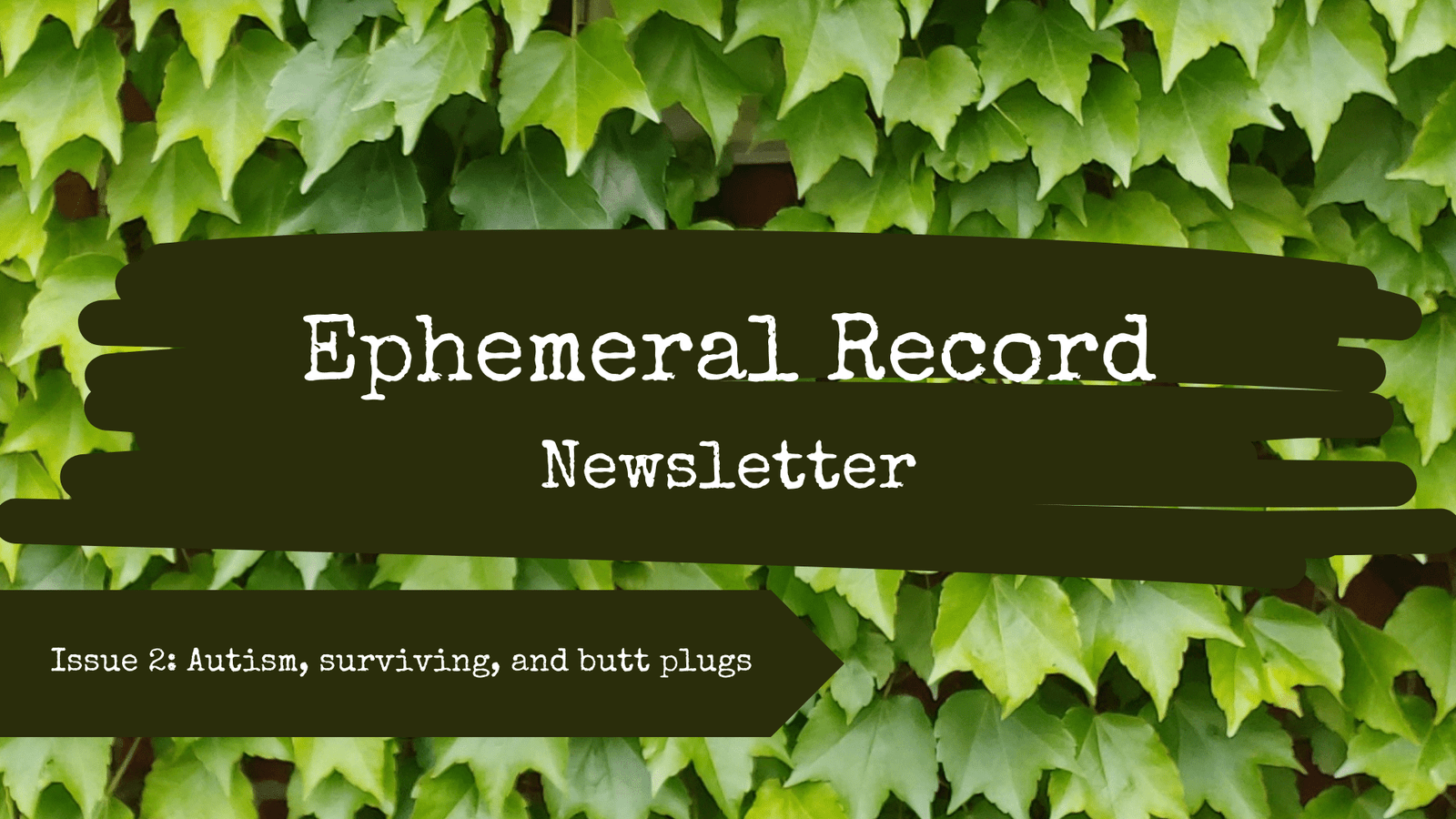 Ephemeral Records Newsletter title card for Issue 2: Autism, surviving, and butt plugs. The background features green vine leaves growing on a wall.